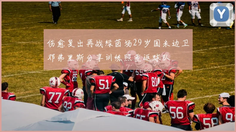 伤愈复出再战绿茵场29岁国米边卫邓弗里斯分享训练照重返球队