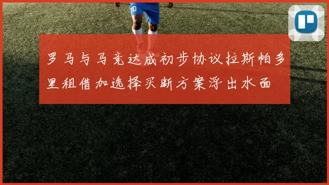 罗马与马竞达成初步协议拉斯帕多里租借加选择买断方案浮出水面