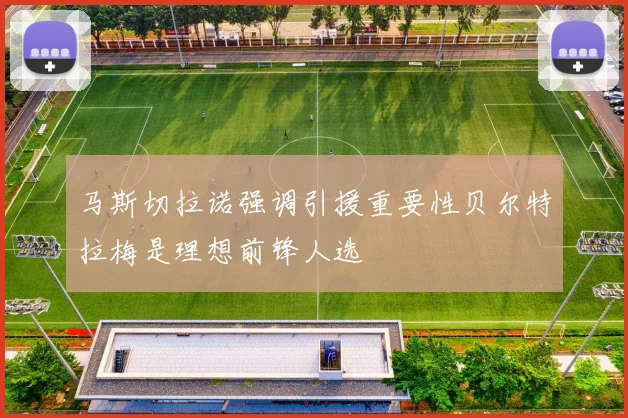 马斯切拉诺强调引援重要性贝尔特拉梅是理想前锋人选