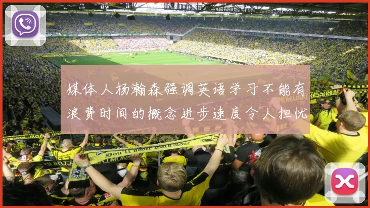 媒体人杨瀚森强调英语学习不能有浪费时间的概念进步速度令人担忧