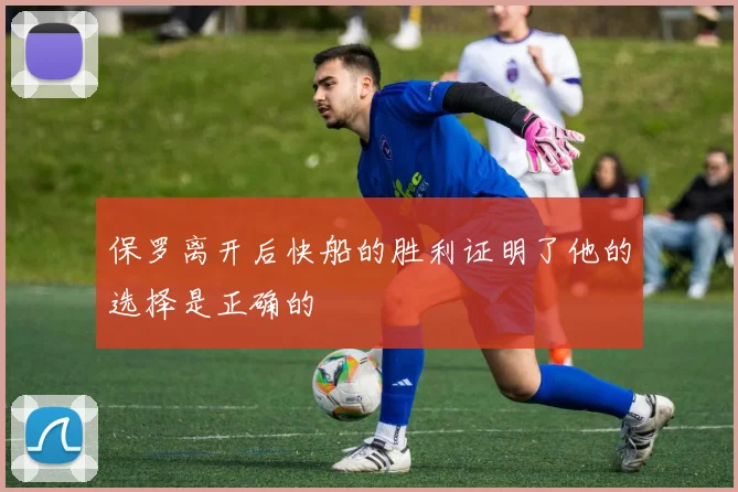 保罗离开后快船的胜利证明了他的选择是正确的