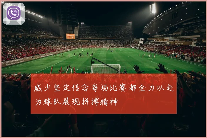 威少坚定信念每场比赛都全力以赴为球队展现拼搏精神