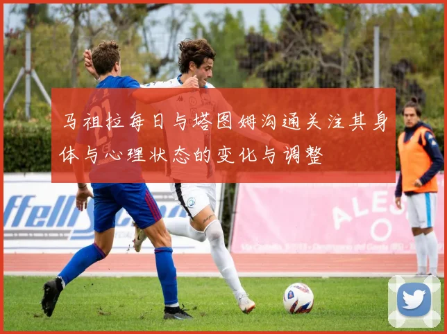 马祖拉每日与塔图姆沟通关注其身体与心理状态的变化与调整
