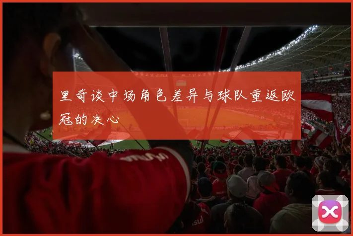 里奇谈中场角色差异与球队重返欧冠的决心