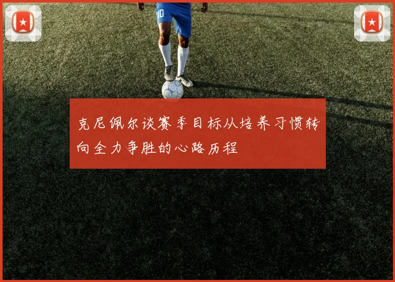 克尼佩尔谈赛季目标从培养习惯转向全力争胜的心路历程