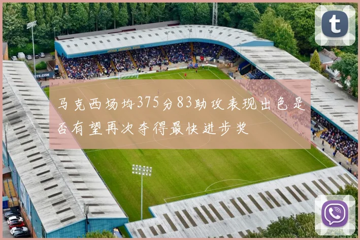 马克西场均375分83助攻表现出色是否有望再次夺得最快进步奖