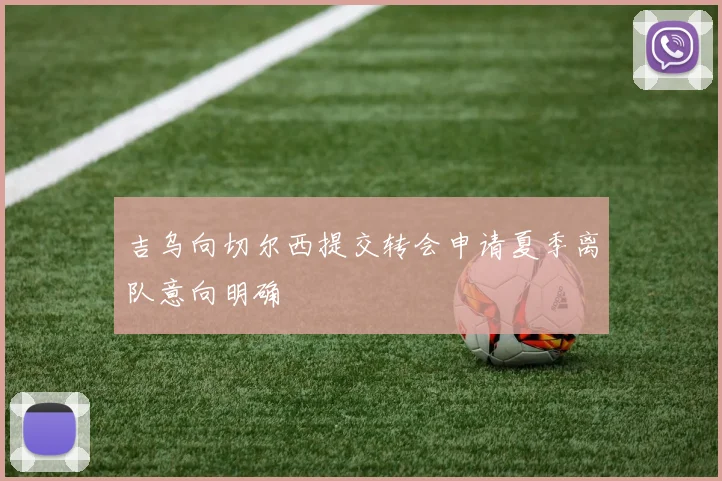 吉乌向切尔西提交转会申请夏季离队意向明确