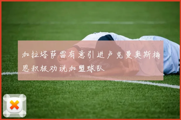 加拉塔萨雷有意引进卢克曼奥斯梅恩积极劝说加盟球队