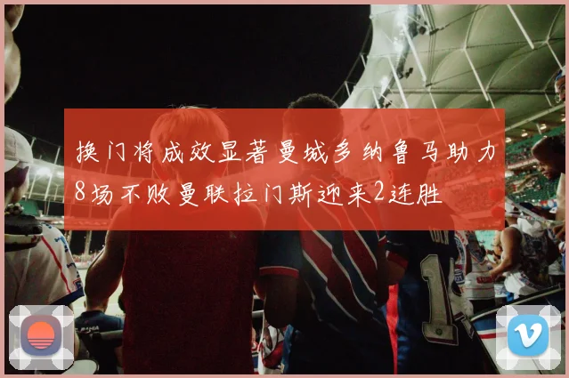 换门将成效显著曼城多纳鲁马助力8场不败曼联拉门斯迎来2连胜