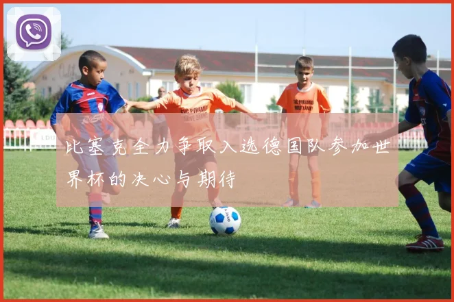 比塞克全力争取入选德国队参加世界杯的决心与期待