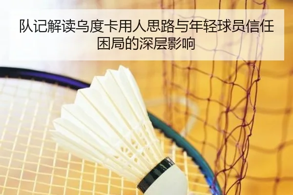 队记解读乌度卡用人思路与年轻球员信任困局的深层影响 - xingkong.com